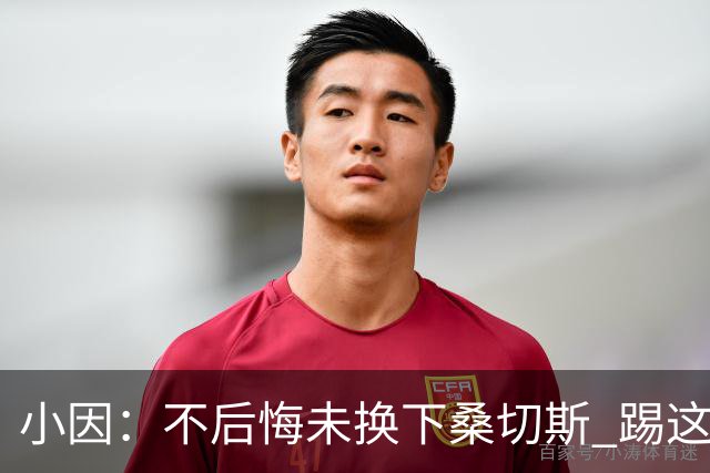 小因：不后悔未换下桑切斯 踢这么好被淘汰太遗憾